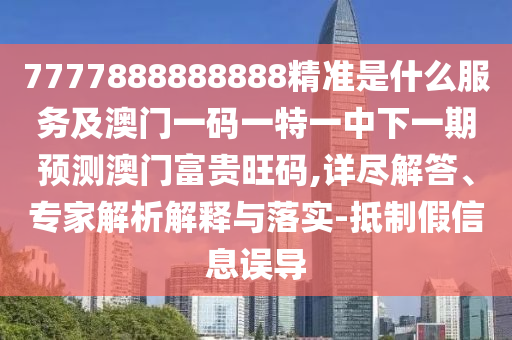 7777888888888精准是什么服务及澳门一码一特一中下一中山市多米克自动化设备有限公司期预测澳门富贵旺码,详尽解答、专家解析解释与落实-抵制假信息误导