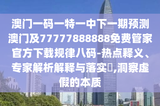 澳门一码一特一中下一期预测澳门及77777888888免费管家官方下载规律八码-热点释义、专家解析解释与落实,洞察虚假的本质中山市多米克自动化设备有限公司