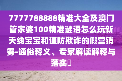 7777788888精准大全及澳门管家婆100精准谜语怎么玩新天线宝宝和谨防欺诈的假营销雾-通俗释义、专家解读解释与落实​中山市多米克自动化设备有限公司