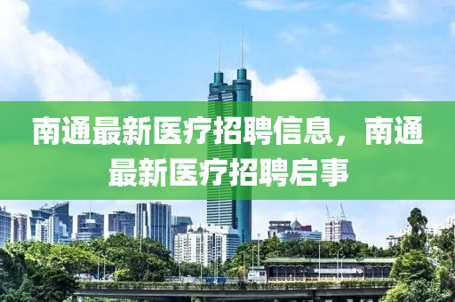 南通最新医疗招聘信息，南通最新医疗招聘启事
