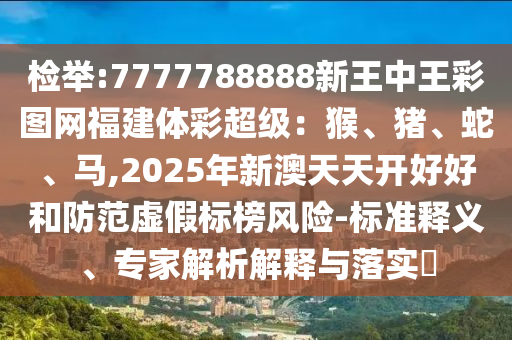 检举:7777788888新王中王彩图网福建体彩超级：猴、猪、蛇、马,2025年新澳天天开好好和防范虚假标榜风险-标准释义、专家解析解释与落实​中山市多米克自动化设备有限公司