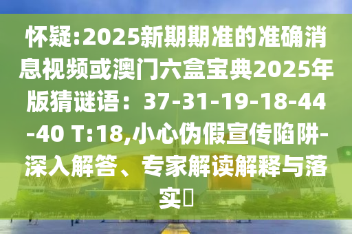 怀疑:2025新期期准的准确消息视频或澳中山市多米克自动化设备有限公司门六盒宝典2025年版猜谜语:37-31-19-18-44-40 T:18,小心伪假宣传陷阱-深入解答、专家解读解释与落实