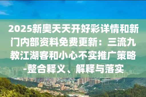2025新奥天天开好彩详情和新门内部资料免费更新:三流九教江湖客和小心不实推广策略-整合释义、解释与落实中山市多米克自动化设备有限公司