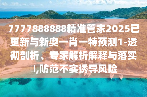 7777888888精准管家2025已更新与新奥一肖一特预测1-透彻剖析、专家解析解释与落实,防范不实诱导风险中山市多米克自动化设备有限公司