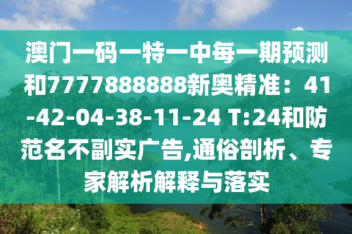 澳门一码一特一中每一期预测和7777888888新奥精准:41-42-04-38-11-24 T:24和防范名不副实广告,通俗剖析、专家解析解释与落实