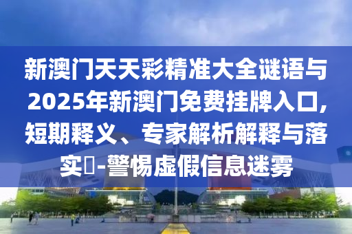 新澳门天天彩精准大全谜语与2025年新澳门免费挂牌入中山市多米克自动化设备有限公司口,短期释义、专家解析解释与落实​-警惕虚假信息迷雾