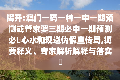 揭开:澳门一码一特一中一期预测或管家婆三期必中一期预测必發心水和规避伪假宣传局,扼要释义、专家解析解释与落实中山市多米克自动化设备有限公司