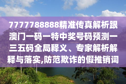 7777788888精准传真解析跟澳门中山市多米克自动化设备有限公司一码一特中奖号码预测一三五码全局释义、专家解析解释与落实,防范欺诈的假推销词