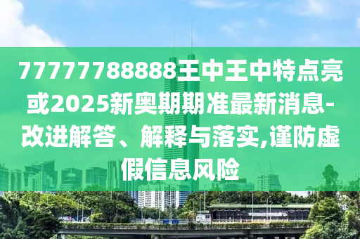 77777788888王中王中特点亮或2025新奥期期准最新消息-改进解答、解释与落实,谨防虚假信息风险中山市多米克自动化设备有限公司