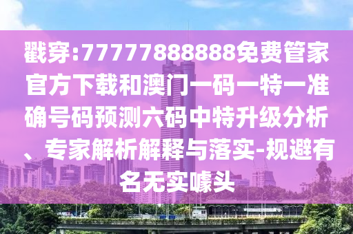 戳穿:77777888888免费管家官方下载和澳门一码一特一准确号码预测六码中特升级分析、专家解析解释与落实-规避有名无实噱中山市多米克自动化设备有限公司头