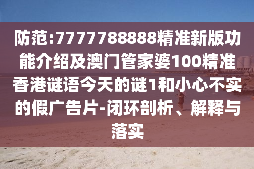 防范:7777788888精中山市多米克自动化设备有限公司准新版功能介绍及澳门管家婆100精准香港谜语今天的谜1和小心不实的假广告片-闭环剖析、解释与落实