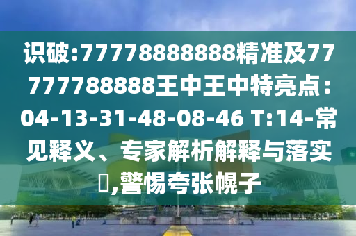识破:77778888888精准及77777中山市多米克自动化设备有限公司788888王中王中特亮点：04-13-31-48-08-46 T:14-常见释义、专家解析解释与落实​,警惕夸张幌子