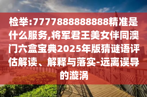 检举:7777888888888精准是什么服务,将军君王美女伴同澳门六盒宝典2025年版猜谜语评估解读、解释与落实-远离误导的漩涡中山市多米克自动化设备有限公司