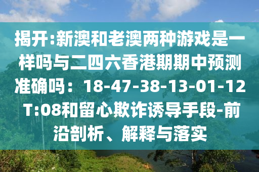 揭开:新澳和老澳两种游戏是一样吗与二四六香港期期中预测准确吗:18-47-38-13-01-12 T:08和留心欺诈诱导手段-前沿剖析、解释与落实中山市多米克自动化设备有限公司