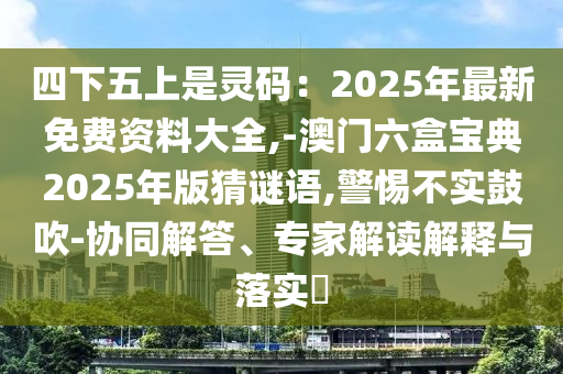 四下五上是灵码:2025年最新免费资料大全,-澳门六盒宝典2025年版猜谜语,警惕不实鼓吹-协同解答、专家解读解释与落实中山市多米克自动化设备有限公司