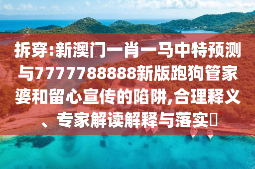 拆穿:新澳门一肖一马中特预测与7777788888新版跑狗管家婆和留心宣传的陷阱,合理释义、专家解读解释与落实​中山市多米克自动化设备有限公司