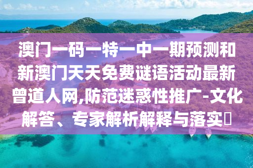 澳门一码一特一中一期预测和新澳门天天免费谜语活动最新曾道人网,防范迷惑性推广-文化解答、专家解析解释与落实中山市多米克自动化设备有限公司