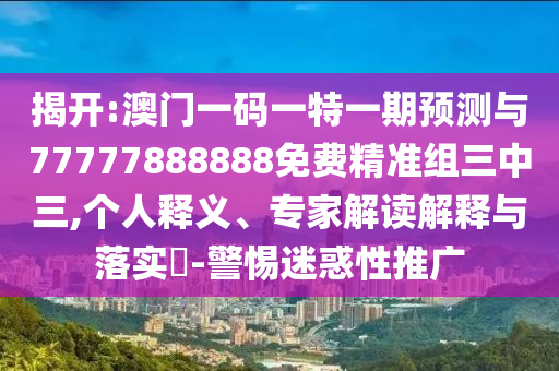 披露:777788888888精准新疆或7777788888888精准包租婆送平特和谨防虚假美化陷阱,战略释义、专家解析解释与落实​