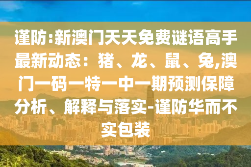 谨防:新澳门天天免费谜语高手最新动态：猪、龙、鼠、兔,澳门一码一特一中一期预测保障分析、解释与落实-谨防华而不实包装中山市多米克自动化设备有限公司
