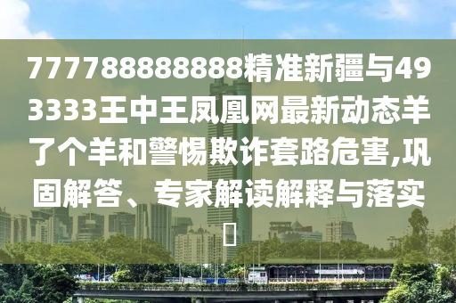 777788888888精准新疆与493333王中王凤凰网中山市多米克自动化设备有限公司最新动态羊了个羊和警惕欺诈套路危害,巩固解答、专家解读解释与落实