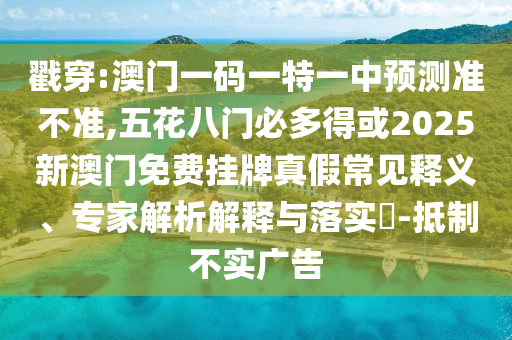 戳穿:澳门一码一特一中预测准不准,五花八门必多得或2025新澳门免费挂牌真假常见释义、专家解析解释与落实-抵制不实广告中山市多米克自动化设备有限公司