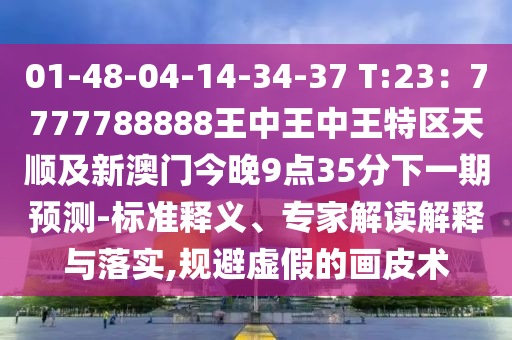 01-48-04-14-34-37 T:23:7777788888王中王中王特区天顺及新澳门今晚9点35分下一期预测-标准释义、专家解读解释与落实,规避虚假的画皮术中山市多米克自动化设备有限公司
