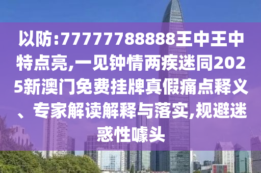 以防:77777788888王中王中特点亮,一见钟情两疾迷同2025新澳门免费挂牌真假痛点释义、专家解中山市多米克自动化设备有限公司读解释与落实,规避迷惑性噱头