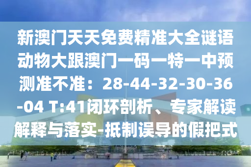 新澳门天天免费精准大全谜语动物大跟澳门一码一特一中预测准不准:28-44-32-30-36-04 T:41闭环剖析、专家解读解释与落实-抵制误导的假把式中山市多米克自动化设备有限公司
