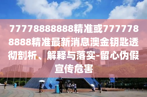 2005年新澳门免费大全或77777788888免费四肖和拒绝虚假的伪装,反思解答、专家解读解释与落实​