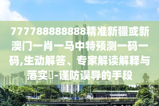 777788888888精准新疆或新澳门一肖一马中特预测一码一码,生动解答、专家解读解释中山市多米克自动化设备有限公司与落实​-谨防误导的手段
