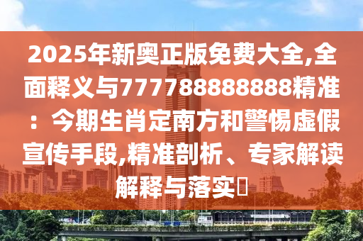 2025年新奥正版免费大全,全面释义与777788888888精准:今期生肖定南方和警惕虚假宣传手段,精准剖析、专家解读解释与落实