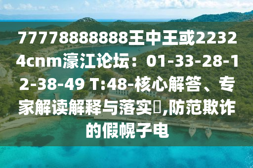 77778888888王中王或22324cnm濠江论坛:01-33-28-12-38-49 T:48-核心解答、专家解读解释与落实,防范欺诈的假幌子电
