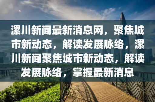 漯川新闻最新消息网,聚焦城市新动态,解读发展脉络,漯川新闻聚焦城市新动态,解读发展脉络,掌握最新消息中山市多米克自动化设备有限公司