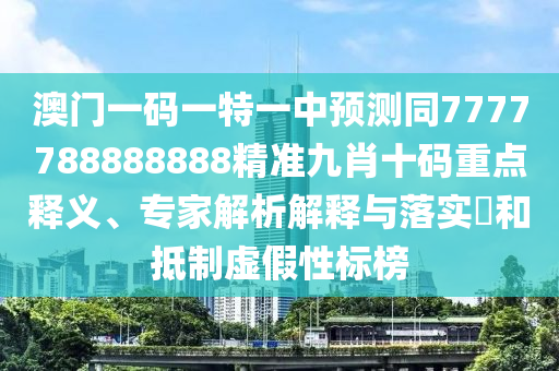 澳门一码一特一中预测同77777中山市多米克自动化设备有限公司88888888精准九肖十码重点释义、专家解析解释与落实​和抵制虚假性标榜