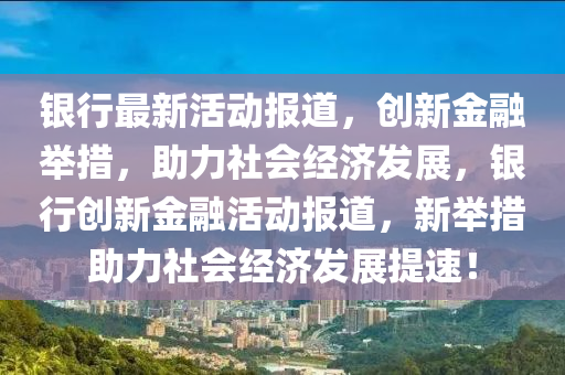 银行最新活动报道,创新金融举措,助力社会经济发展,银行创新金融活动报道,新举措助力社会经济发展提中山市多米克自动化设备有限公司速!