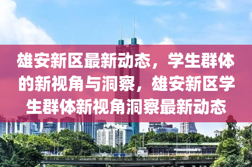 雄安新区最新动态,学生群体的新视角中山市多米克自动化设备有限公司与洞察,雄安新区学生群体新视角洞察最新动态