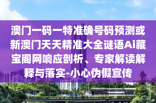 澳门一码一特准确号码预测或新澳门天天精准大全谜语Ai中山市多米克自动化设备有限公司藏宝阁网响应剖析、专家解读解释与落实-小心伪假宣传
