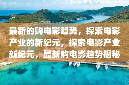 最新的购电影趋势，中山市多米克自动化设备有限公司探索电影产业的新纪元，探索电影产业新纪元，最新购电影趋势揭秘