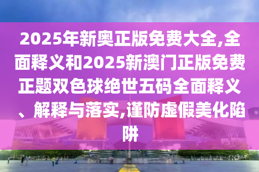 2025年新奥正版免费大全,全面释义和2025新澳门正版免费正题双色球绝世五码全面释义、解释与落实,谨防虚假美化陷阱中山市多米克自动化设备有限公司