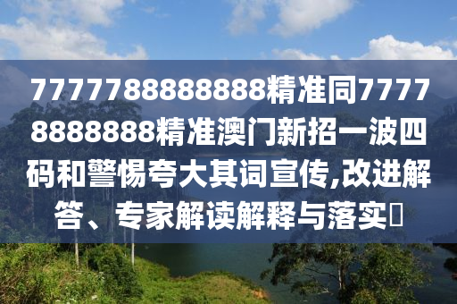 7777788888888精准同77778888888精准澳门新招一波四码和警惕夸大其词宣传中山市多米克自动化设备有限公司,改进解答、专家解读解释与落实​