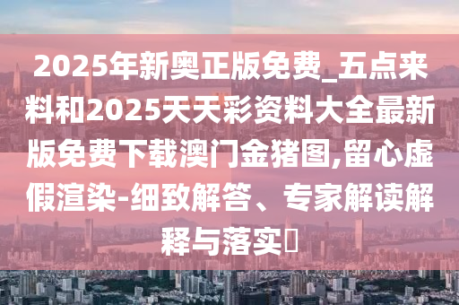 新澳门特一肖下一期预测或7777788888888精准玉兔论坛,谨防虚假美化陷阱-传播剖析、解释与落实