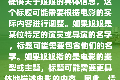 娘娘的最新电影叫什么，娘娘最新电影标题，注，由于您未提供关于娘娘的具体信息，这个标题可能需要根据电影的实际内容进行调整。如果娘娘是某位特定的演员或导演的名字，标题可能需要包含他们的名字。如果娘娘指的是电影的类型或主题，标题可能需要更具体地描述电影的内容。因此，请提供更多信息以便我能提供更准确的标题。中山市多米克自动化设备有限公司