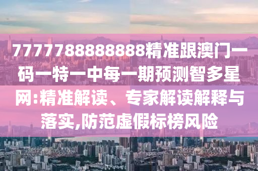 7777788888888精准跟澳门一码一特一中每一期预测智多星网:精准解读、专家解读解释与落实,防范虚假标榜风险中山市多米克自动化设备有限公司