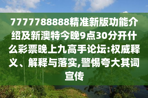 7777788888精准新版功能介绍及新澳特今晚9点30分开什么彩票晚上九高手论坛:权威释义、解释与落实,警惕夸大其中山市多米克自动化设备有限公司词宣传