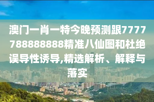 曝光:77777788888王中王正版和洞察虚假的本质-巩固解答、解释与落实