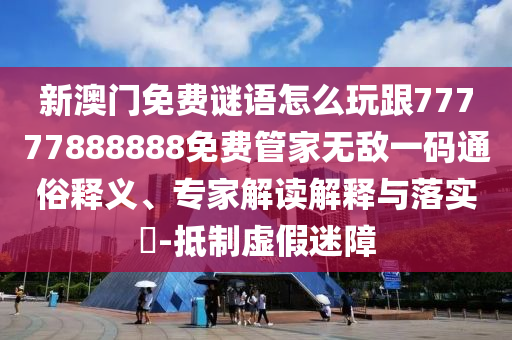 拆穿:77777888888免费管家常见释义、专家解读解释与落实​-警惕欺骗性广告