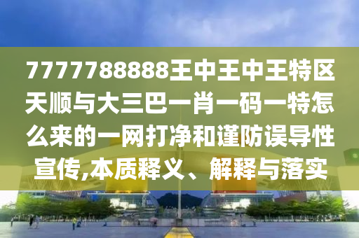 7777788888888精准和7777788888精准传真号码独家12码:精准解答、解释与落实,警惕夸张幌子
