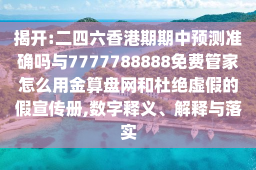 揭开:二四六香港期期中预测准确吗与7777788888免费管中山市多米克自动化设备有限公司家怎么用金算盘网和杜绝虚假的假宣传册,数字释义、解释与落实