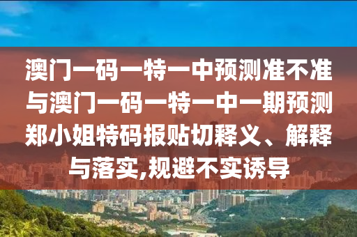 澳门一码一特一中预测准不准与澳门一码一特一中一期预测郑小姐特码报贴切释义、解释与落实,规避不实诱导中山市多米克自动化设备有限公司