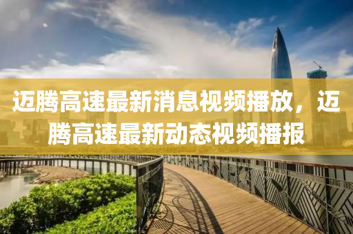 迈腾高速最新消息视频播放中山市多米克自动化设备有限公司,迈腾高速最新动态视频播报